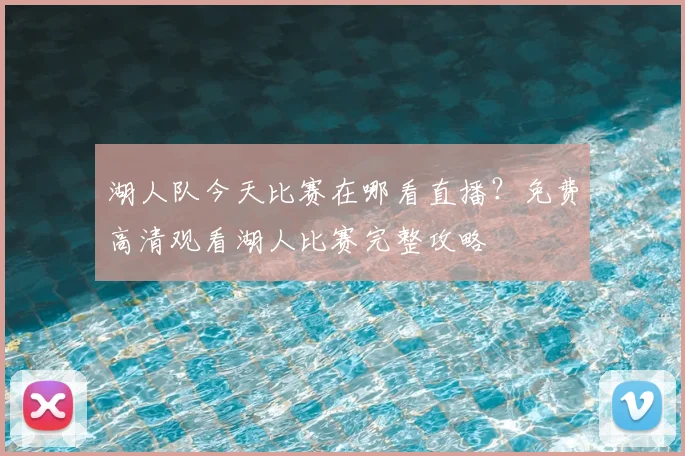 湖人队今天比赛在哪看直播？免费高清观看湖人比赛完整攻略