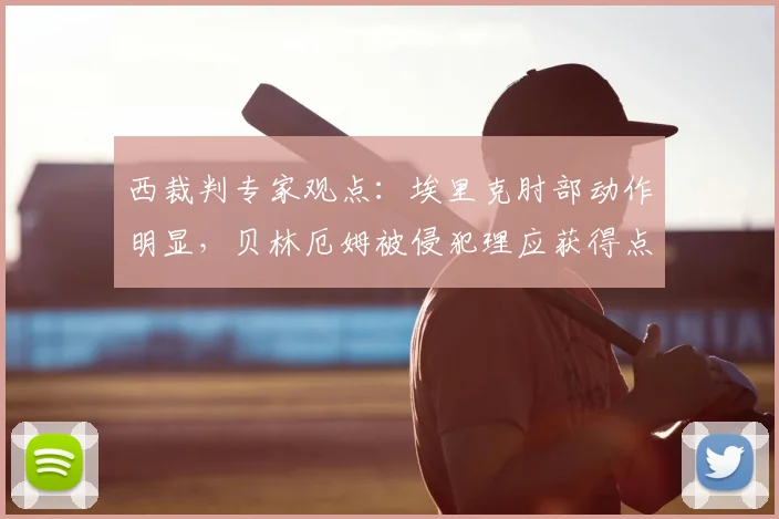 西裁判专家观点：埃里克肘部动作明显，贝林厄姆被侵犯理应获得点球