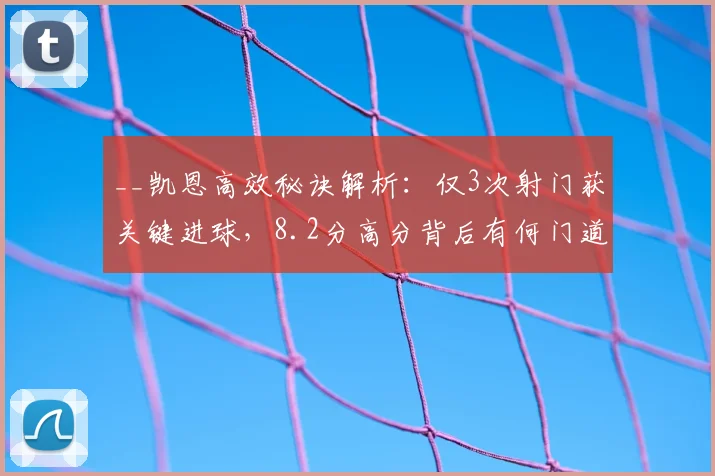 __凯恩高效秘诀解析：仅3次射门获关键进球，8.2分高分背后有何门道？__