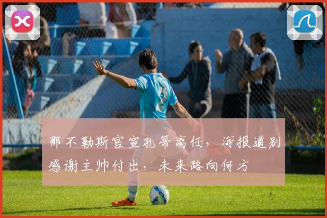 那不勒斯官宣孔蒂离任，海报道别感谢主帅付出，未来路向何方