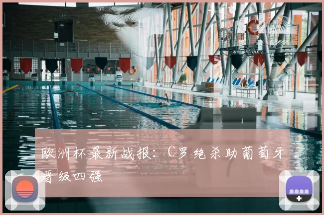 欧洲杯最新战报：C罗绝杀助葡萄牙晋级四强