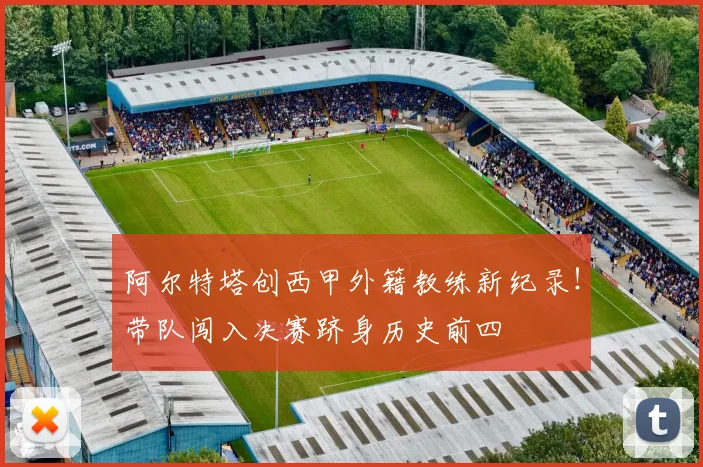 阿尔特塔创西甲外籍教练新纪录！带队闯入决赛跻身历史前四
