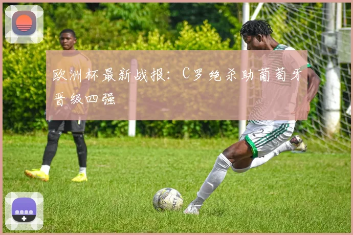 欧洲杯最新战报：C罗绝杀助葡萄牙晋级四强