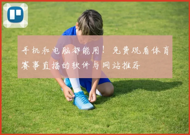 手机和电脑都能用！免费观看体育赛事直播的软件与网站推荐