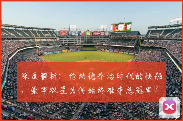 深度解析：伦纳德乔治时代的快船，豪华双星为何始终难夺总冠军？